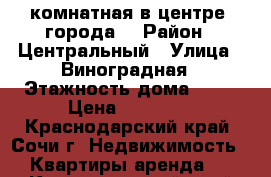 2-комнатная в центре  города. › Район ­ Центральный › Улица ­ Виноградная › Этажность дома ­ 15 › Цена ­ 65 000 - Краснодарский край, Сочи г. Недвижимость » Квартиры аренда   . Краснодарский край,Сочи г.